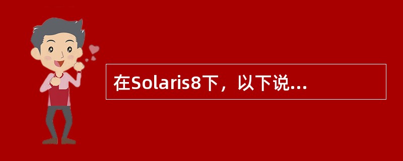 在Solaris8下，以下说法正确的是：（）