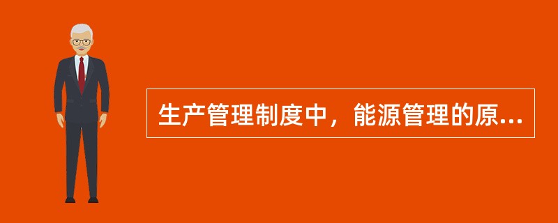 生产管理制度中，能源管理的原则是贯彻执行国家节能节水的法律法规和各项方针政策，推