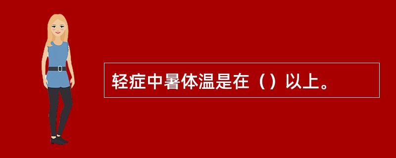 轻症中暑体温是在（）以上。