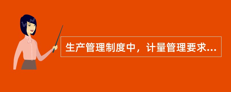 生产管理制度中，计量管理要求采用孔板、超声波、涡轮流量计应符合（）的规定.