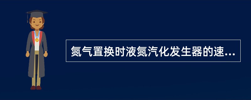 氮气置换时液氮汽化发生器的速度应不低于（）t/h.