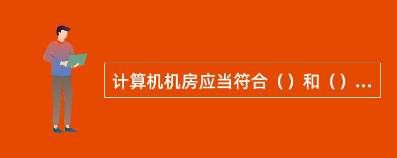 计算机机房应当符合（）和（）。在计算机机房附近施工，不得危害计算机信息系统的安全