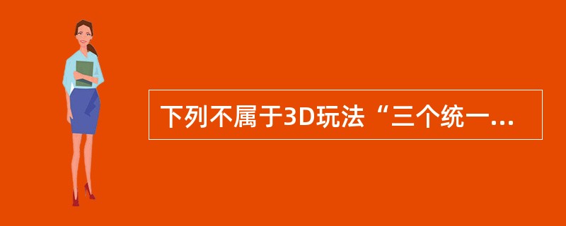 下列不属于3D玩法“三个统一”的是（）