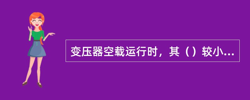 变压器空载运行时，其（）较小，所以空载时的损耗近似等于铁损。