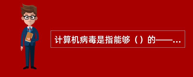 计算机病毒是指能够（）的——组计算机指令或者程序代码。