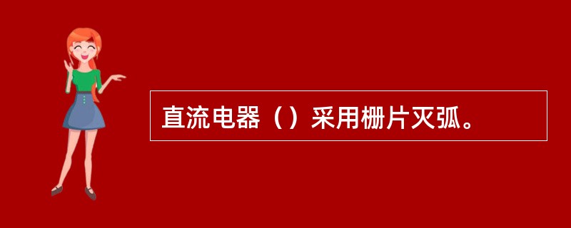 直流电器（）采用栅片灭弧。