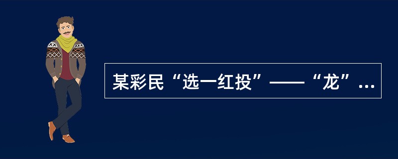 某彩民“选一红投”——“龙”5倍，当期开奖号码第一位却开出的“凤”该彩民中奖（）