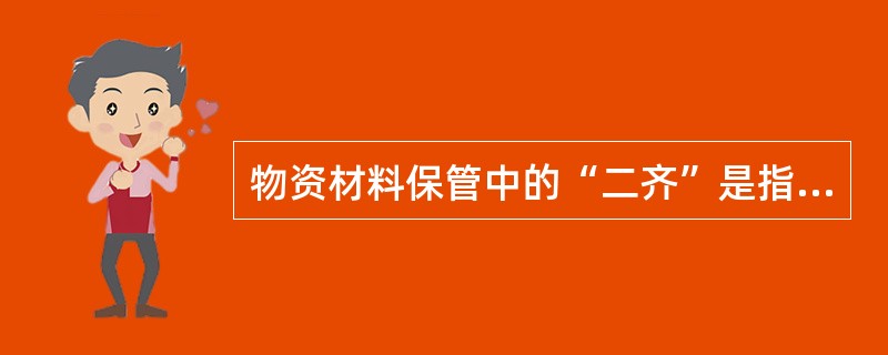 物资材料保管中的“二齐”是指摆放整齐和库容整齐。