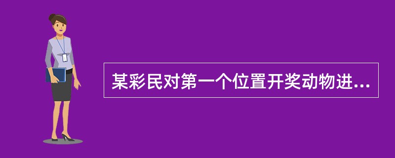 某彩民对第一个位置开奖动物进行投注，投注的动物有“狗、牛、马、蛇”，结果第一个开