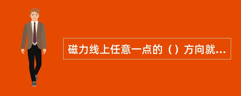 磁力线上任意一点的（）方向就是该点的磁场方向。