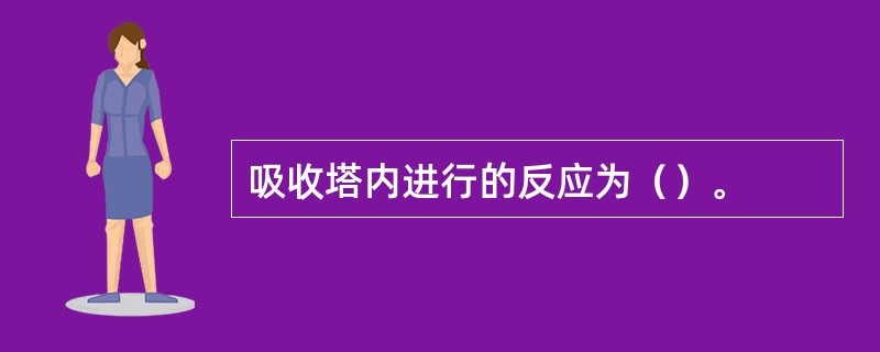 吸收塔内进行的反应为（）。