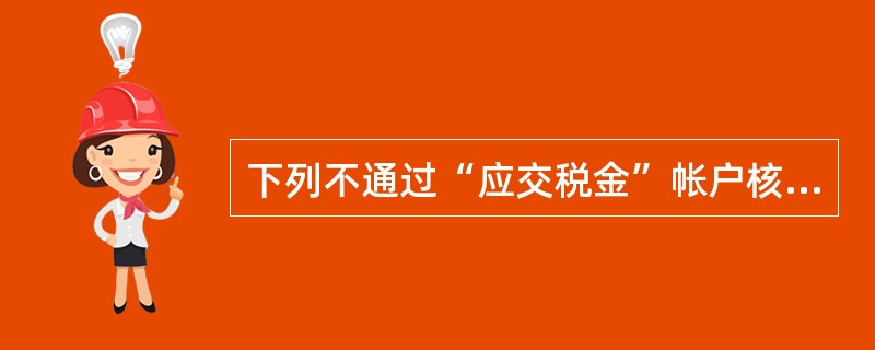 下列不通过“应交税金”帐户核算的税种是（）。