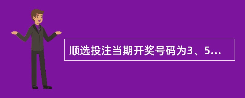 顺选投注当期开奖号码为3、5、7，投注号码为3、5、8那么中奖奖金是（）