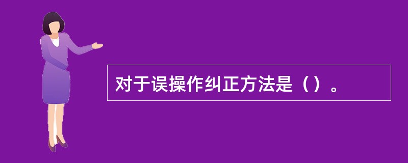 对于误操作纠正方法是（）。