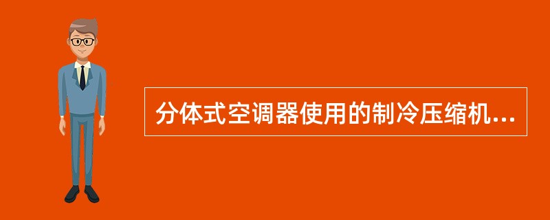 分体式空调器使用的制冷压缩机结构是（）