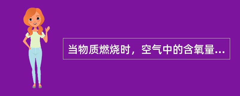 当物质燃烧时，空气中的含氧量低于（）%时，就不会燃烧。