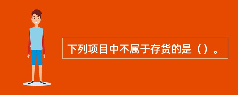 下列项目中不属于存货的是（）。