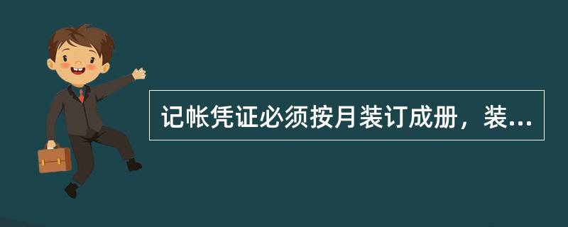 记帐凭证必须按月装订成册，装订封面需统一注明（）简述（类别、品名、数量、金额）。