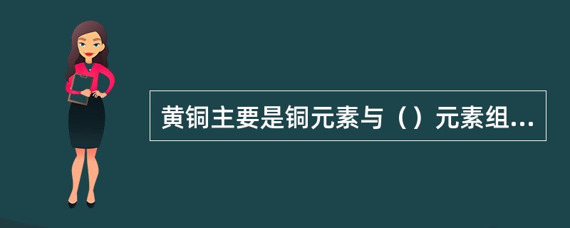 黄铜主要是铜元素与（）元素组成的合金。