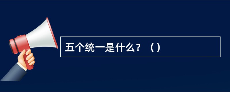五个统一是什么？（）
