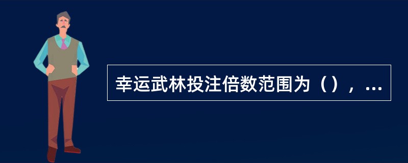 幸运武林投注倍数范围为（），单张彩票的投注金额最高不得超过20000元。