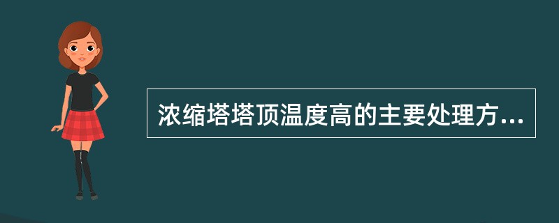 浓缩塔塔顶温度高的主要处理方法是（）。