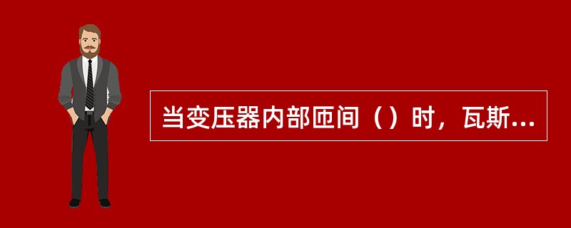 当变压器内部匝间（）时，瓦斯保护动作。