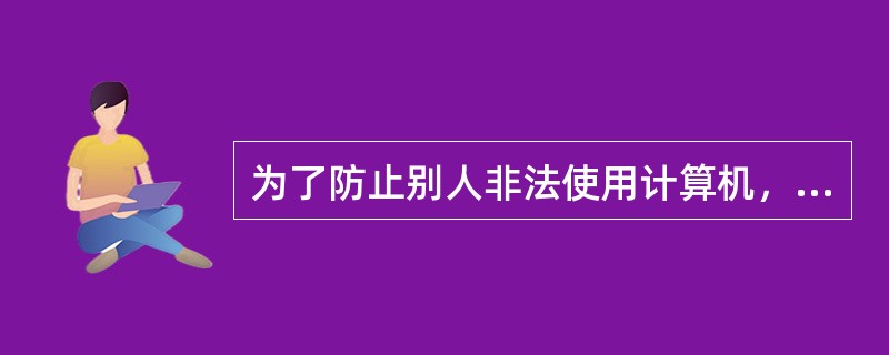 为了防止别人非法使用计算机，可以通过为计算机设置口令（）。