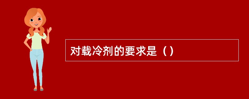对载冷剂的要求是（）