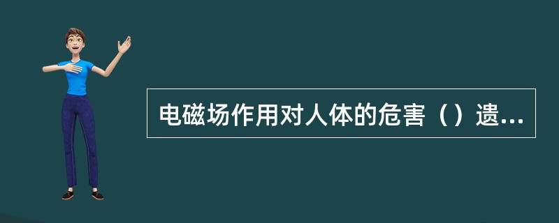 电磁场作用对人体的危害（）遗传。