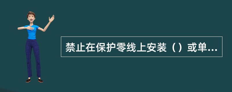 禁止在保护零线上安装（）或单独的断流开关。