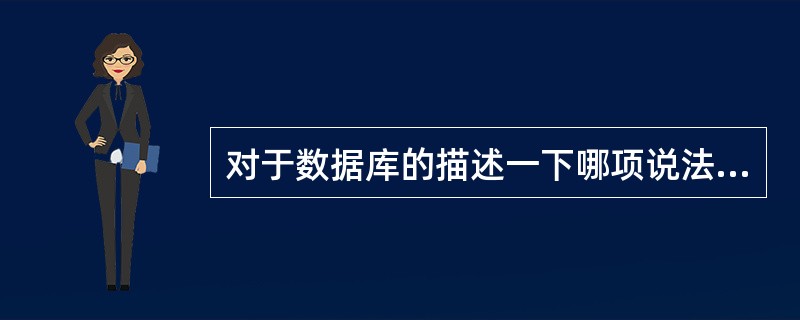 对于数据库的描述一下哪项说法是正确的？（）