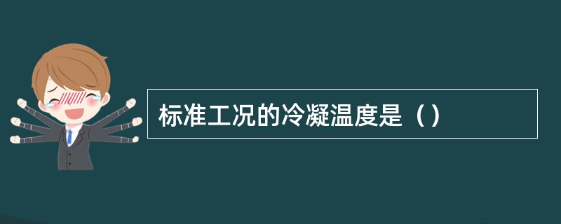标准工况的冷凝温度是（）