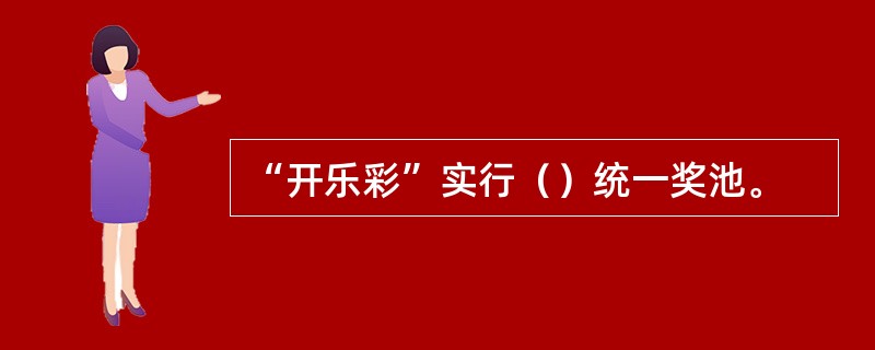 “开乐彩”实行（）统一奖池。