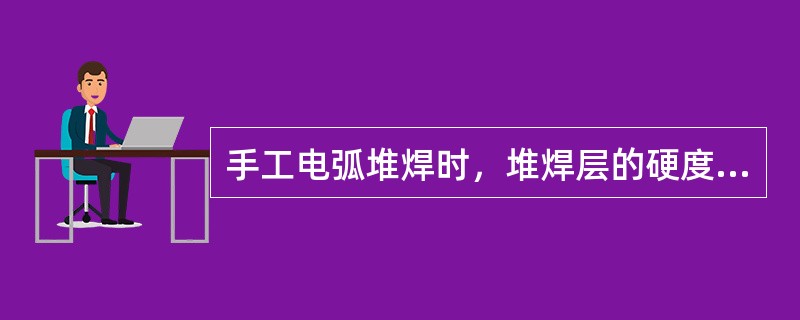 手工电弧堆焊时，堆焊层的硬度主要取决于堆焊焊条的合金成分和焊后热处理。