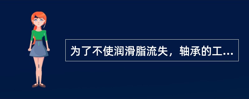 为了不使润滑脂流失，轴承的工作温度应低于润滑脂的（）。