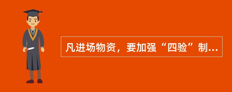 凡进场物资，要加强“四验”制度，认真验收（），满足工程要求。