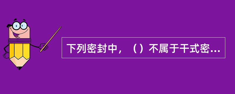 下列密封中，（）不属于干式密封。