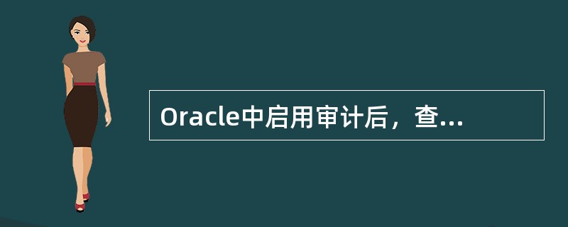 Oracle中启用审计后，查看审计信息的语句是下面哪一个？（）