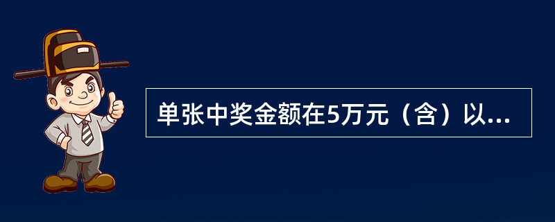 单张中奖金额在5万元（含）以上的，在（）兑奖。