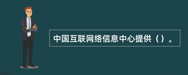 中国互联网络信息中心提供（）。