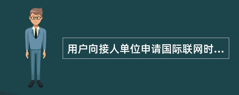 用户向接人单位申请国际联网时，应当提供（）或者（）。