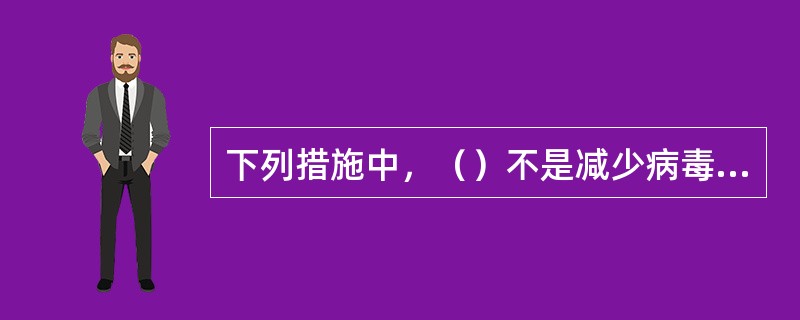 下列措施中，（）不是减少病毒的传染和造成的损失的好办法。