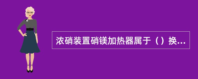 浓硝装置硝镁加热器属于（）换热器。