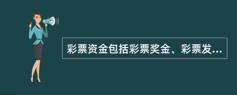 彩票资金包括彩票奖金、彩票发行费和（）