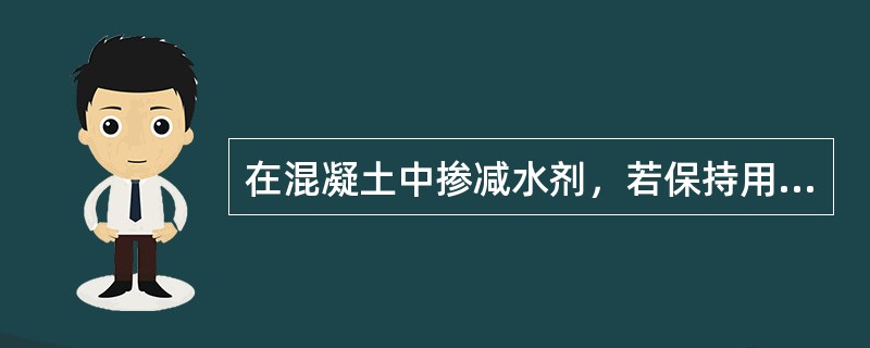 在混凝土中掺减水剂，若保持用水量不变，则可以提高混凝土的（）。