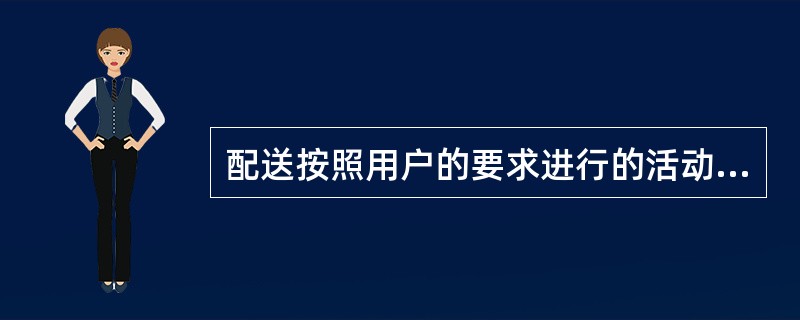 配送按照用户的要求进行的活动（）