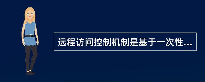 远程访问控制机制是基于一次性口令（one-time password），这种认证