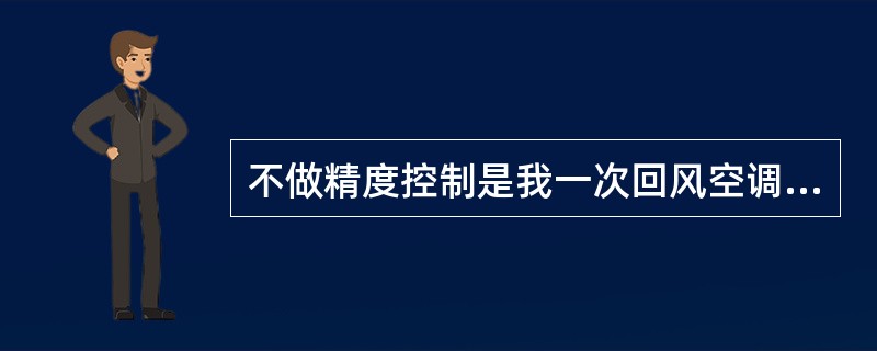 不做精度控制是我一次回风空调系统不存在（）