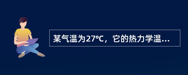 某气温为27℃，它的热力学温度为（）